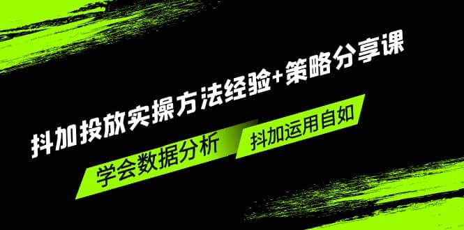 抖加投放实操方法经验+策略分享课，学会数据分析，抖加运用自如云富网创-网创项目资源站-副业项目-创业项目-搞钱项目云富网创