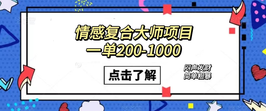 情感复合大师项目，一单200-1000，闷声发财的小生意！简单粗暴（附资料）云富网创-网创项目资源站-副业项目-创业项目-搞钱项目云富网创