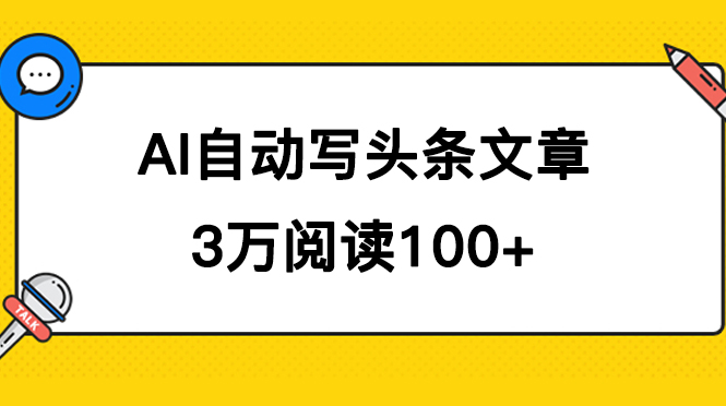 AI自动写头条号爆文拿收益，3w阅读100块，可多号发爆文云富网创-网创项目资源站-副业项目-创业项目-搞钱项目云富网创