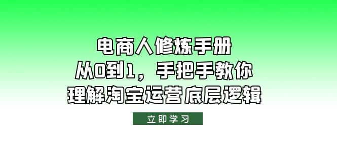 电商人修炼·手册，从0到1，手把手教你理解淘宝运营底层逻辑云富网创-网创项目资源站-副业项目-创业项目-搞钱项目云富网创