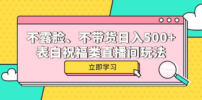 不露脸、不带货日入500+的表白祝福类直播间玩法云富网创-网创项目资源站-副业项目-创业项目-搞钱项目云富网创