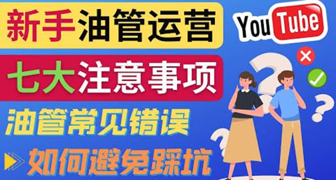 YouTube运营中新手必须注意的7大事项：如何成功运营一个Youtube频道云富网创-网创项目资源站-副业项目-创业项目-搞钱项目云富网创