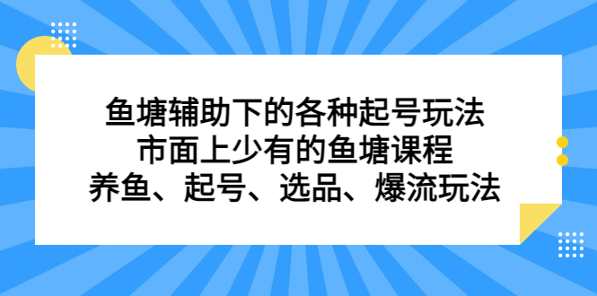 鱼塘辅助下的各种起号玩法，市面上少有的鱼塘课程，养鱼、起号、选品、爆流玩法云富网创-网创项目资源站-副业项目-创业项目-搞钱项目云富网创