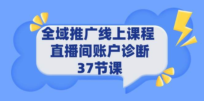 全域推广线上课程 _ 直播间账户诊断 37节课云富网创-网创项目资源站-副业项目-创业项目-搞钱项目云富网创