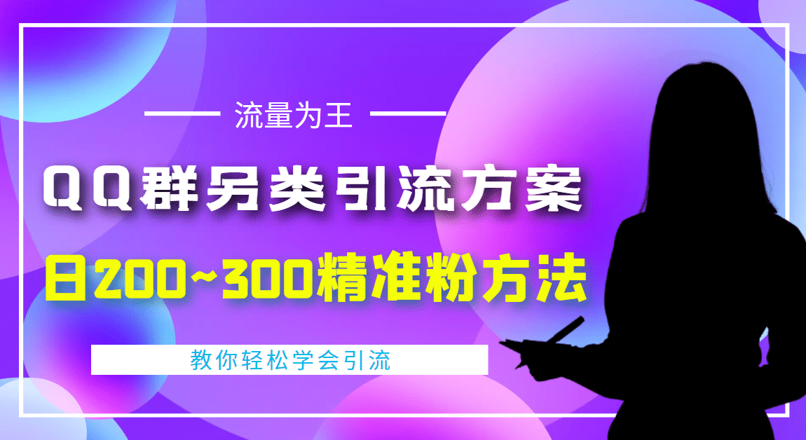 外面收费888元的QQ群另类引流方案：日200~300精准粉方法云富网创-网创项目资源站-副业项目-创业项目-搞钱项目云富网创