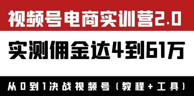 外面收费1900×视频号电商实训营2.0：实测佣金达4到61万（教程+工具）云富网创-网创项目资源站-副业项目-创业项目-搞钱项目云富网创