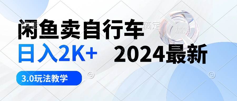 闲鱼卖自行车 日入2K+ 2024最新 3.0玩法教学云富网创-网创项目资源站-副业项目-创业项目-搞钱项目云富网创