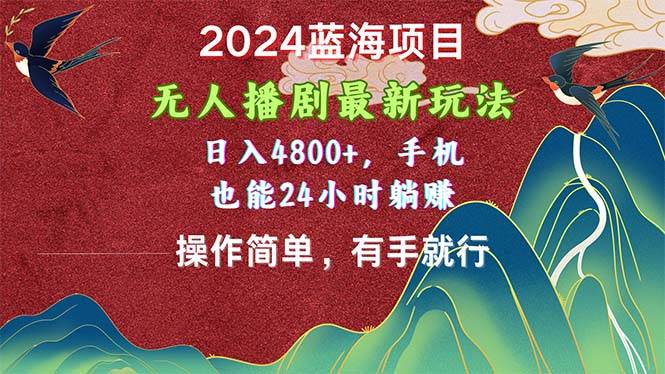 2024蓝海项目，无人播剧最新玩法，日入4800+，手机也能操作简单有手就行云富网创-网创项目资源站-副业项目-创业项目-搞钱项目云富网创