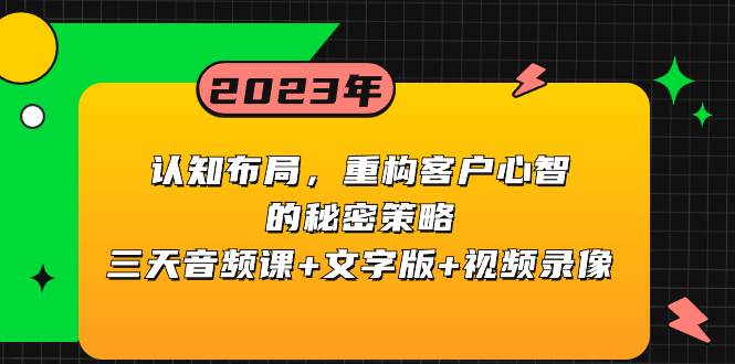 认知布局，重构客户心智的秘密策略三天音频课+文字版+视频录像云富网创-网创项目资源站-副业项目-创业项目-搞钱项目云富网创