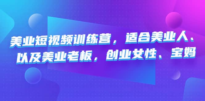 美业短视频训练营，适合美业人、以及美业老板，创业女性、宝妈云富网创-网创项目资源站-副业项目-创业项目-搞钱项目云富网创