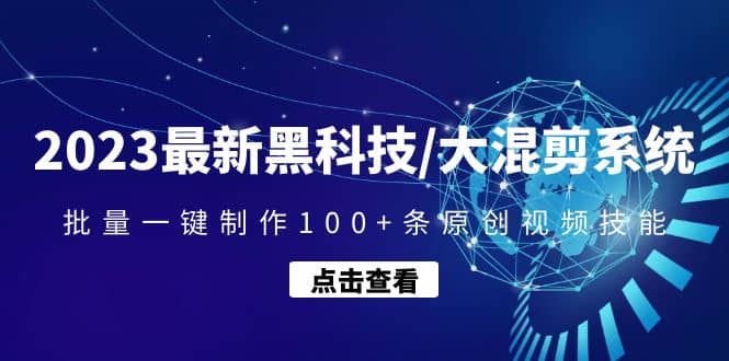 2023最新黑科技/大混剪系统：批量一键制作100+条原创视频技能云富网创-网创项目资源站-副业项目-创业项目-搞钱项目云富网创