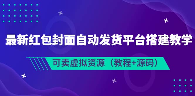 最新红包封面自动发货平台搭建教学，可卖虚拟资源（教程+源码）云富网创-网创项目资源站-副业项目-创业项目-搞钱项目云富网创