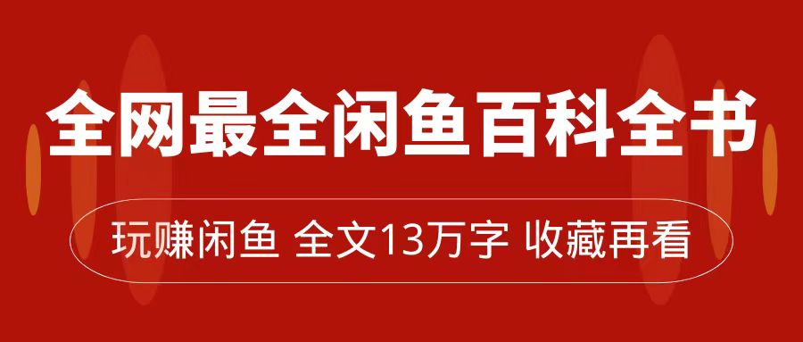 全网最全闲鱼百科全书，全文13万字左右，带你玩赚闲鱼卖货，从0到月入过万云富网创-网创项目资源站-副业项目-创业项目-搞钱项目云富网创