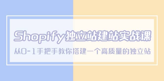 Shopify独立站/建站实战课，从0-1手把手教你搭建一个高质量的独立站云富网创-网创项目资源站-副业项目-创业项目-搞钱项目云富网创