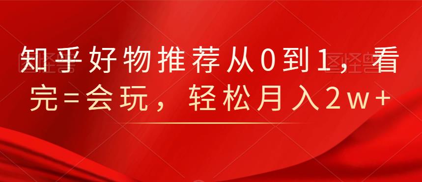 知乎好物推荐从0到1，看完=会玩，轻松月入2w+云富网创-网创项目资源站-副业项目-创业项目-搞钱项目云富网创