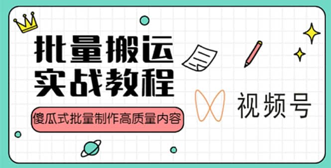 视频号批量搬运实战赚钱教程，傻瓜式批量制作高质量内容【附视频教程+PPT】云富网创-网创项目资源站-副业项目-创业项目-搞钱项目云富网创