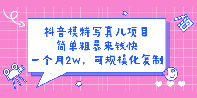 抖音模特写真儿项目，简单粗暴来钱快，一个月2w，可规模化复制（附全套资料）云富网创-网创项目资源站-副业项目-创业项目-搞钱项目云富网创