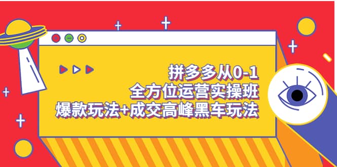 拼多多从0-1全方位运营实操班：爆款玩法+成交高峰黑车玩法（价值1280）云富网创-网创项目资源站-副业项目-创业项目-搞钱项目云富网创