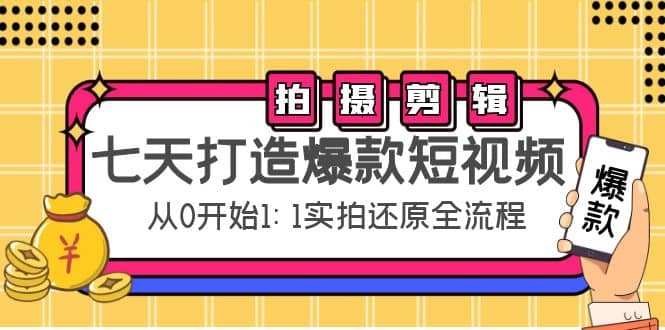 七天打造爆款短视频：拍摄+剪辑实操，从0开始1:1实拍还原实操全流程云富网创-网创项目资源站-副业项目-创业项目-搞钱项目云富网创