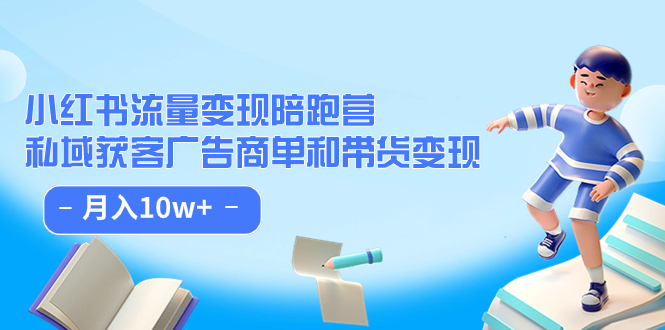 小红书流量·变现陪跑营：私域获客广告商单和带货变现 月入10w+云富网创-网创项目资源站-副业项目-创业项目-搞钱项目云富网创