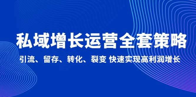 私域增长运营全套策略：引流、留存、转化、裂变 快速实现高利润增长云富网创-网创项目资源站-副业项目-创业项目-搞钱项目云富网创