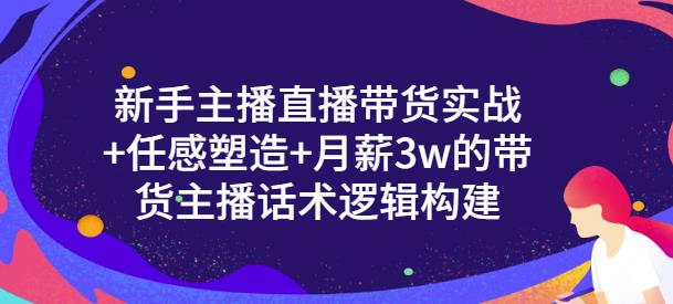 新手主播直播带货实战+信任感塑造+月薪3w的带货主播话术逻辑构建云富网创-网创项目资源站-副业项目-创业项目-搞钱项目云富网创