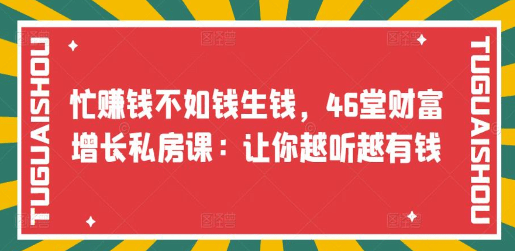 忙赚钱不如钱生钱，46堂财富增长私房课：让你越听越有钱云富网创-网创项目资源站-副业项目-创业项目-搞钱项目云富网创