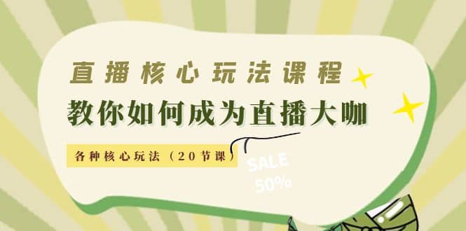 直播核心玩法：教你如何成为直播大咖，各种核心玩法（20节课）云富网创-网创项目资源站-副业项目-创业项目-搞钱项目云富网创