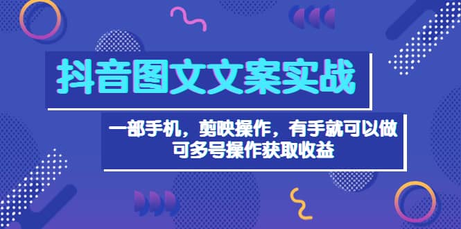 抖音图文毒文案实战：一部手机 剪映操作 有手就能做，单号日入几十 可多号云富网创-网创项目资源站-副业项目-创业项目-搞钱项目云富网创