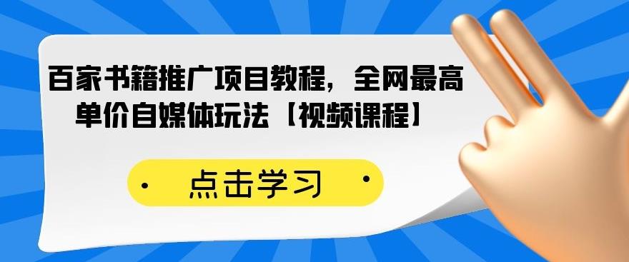 百家书籍推广项目教程，全网最高单价自媒体玩法【视频课程】云富网创-网创项目资源站-副业项目-创业项目-搞钱项目云富网创