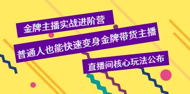 金牌主播实战进阶营，普通人也能快速变身金牌带货主播，直播间核心玩法公布云富网创-网创项目资源站-副业项目-创业项目-搞钱项目云富网创