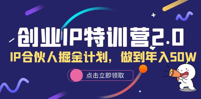 创业IP特训营2.0，IP合伙人掘金计划，做到年入50W云富网创-网创项目资源站-副业项目-创业项目-搞钱项目云富网创