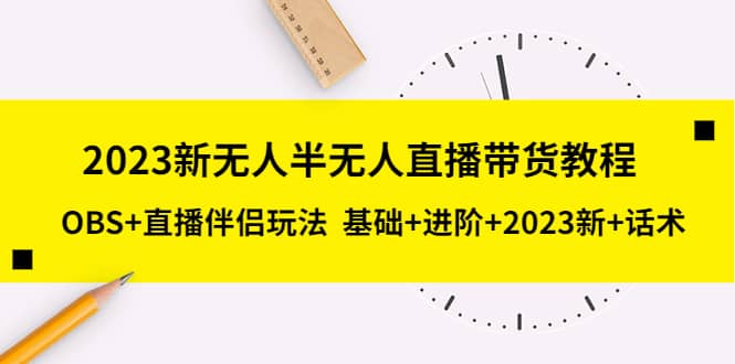 2023新无人半无人直播带货教程，OBS+直播伴侣玩法 基础+进阶+2023新+话术云富网创-网创项目资源站-副业项目-创业项目-搞钱项目云富网创