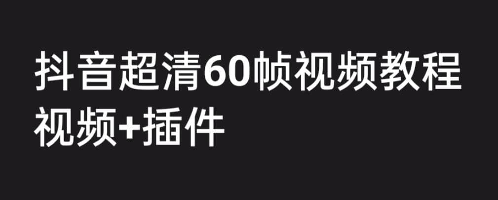 外面收费2300的抖音高清60帧视频教程，学会如何制作视频（教程+插件）云富网创-网创项目资源站-副业项目-创业项目-搞钱项目云富网创