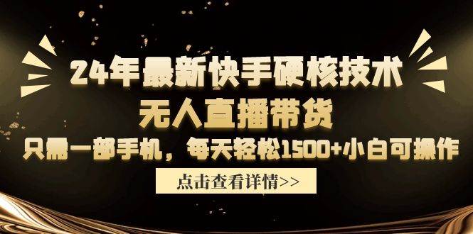 24年最新快手硬核技术无人直播带货，只需一部手机 每天轻松1500+小白可操作云富网创-网创项目资源站-副业项目-创业项目-搞钱项目云富网创