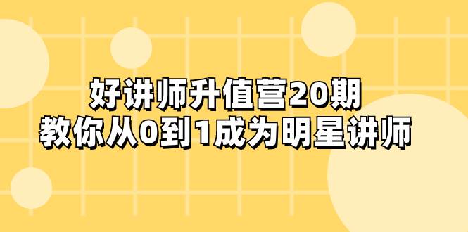 好讲师-升值营-第20期，教你从0到1成为明星讲师云富网创-网创项目资源站-副业项目-创业项目-搞钱项目云富网创