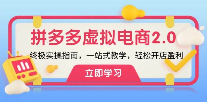 拼多多 虚拟项目-2.0：终极实操指南，一站式教学，轻松开店盈利云富网创-网创项目资源站-副业项目-创业项目-搞钱项目云富网创