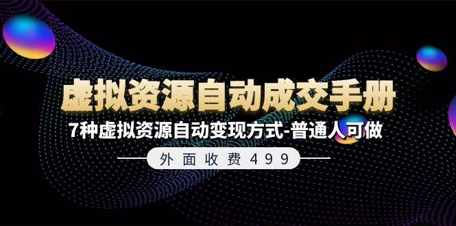 外面收费499《虚拟资源自动成交手册》7种虚拟资源自动变现方式-普通人可做云富网创-网创项目资源站-副业项目-创业项目-搞钱项目云富网创