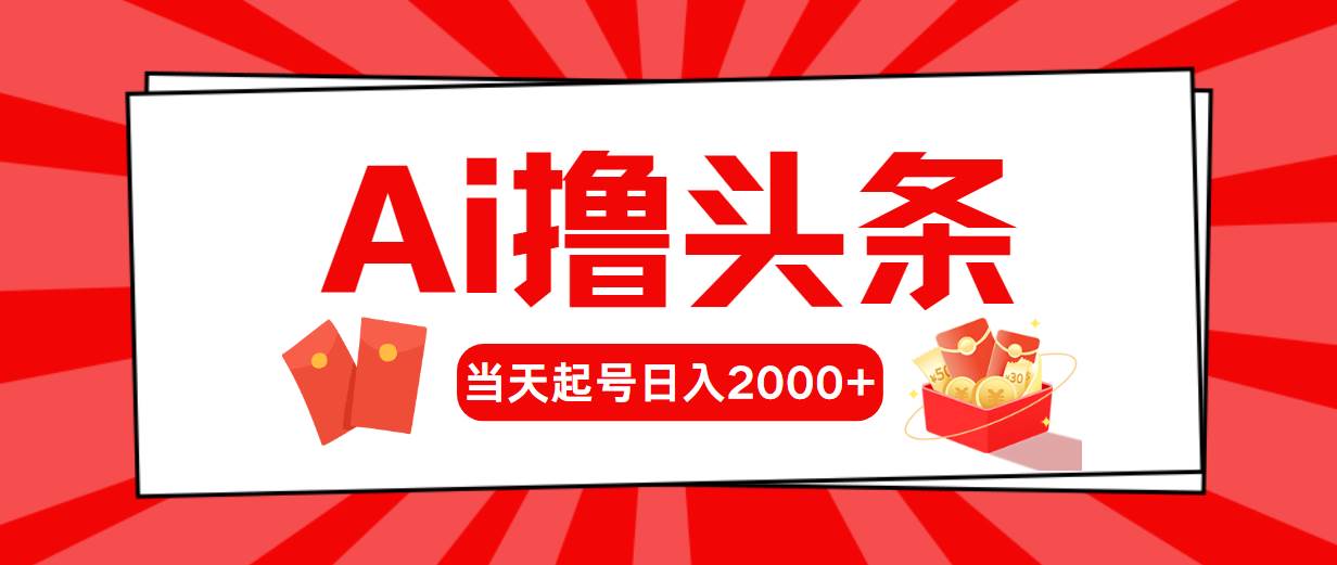 AI撸头条，当天起号，第二天见收益，日入2000+云富网创-网创项目资源站-副业项目-创业项目-搞钱项目云富网创