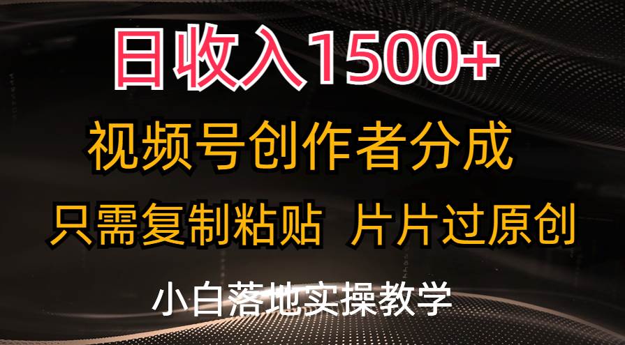 日收入1500+，视频号创作者分成，只需复制粘贴，片片过原创，小白也可…云富网创-网创项目资源站-副业项目-创业项目-搞钱项目云富网创