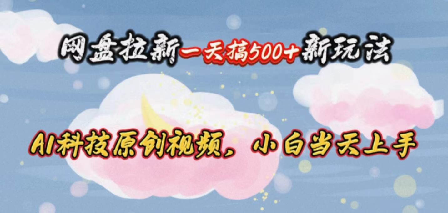 网盘拉新一天搞500新玩法，Ai科技原创视频，小白当天上手云富网创-网创项目资源站-副业项目-创业项目-搞钱项目云富网创