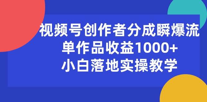 视频号创作者分成瞬爆流，单作品收益1000+，小白落地实操教学云富网创-网创项目资源站-副业项目-创业项目-搞钱项目云富网创