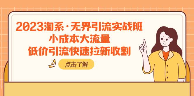 2023淘系·无界引流实战班：小成本大流量，低价引流快速拉新收割云富网创-网创项目资源站-副业项目-创业项目-搞钱项目云富网创