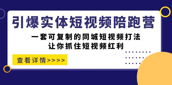 引爆实体-短视频陪跑营，一套可复制的同城短视频打法，让你抓住短视频红利云富网创-网创项目资源站-副业项目-创业项目-搞钱项目云富网创