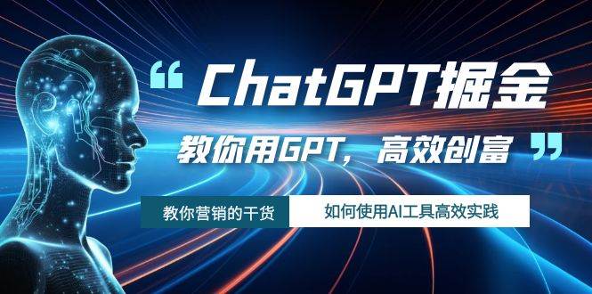 ChatGPT掘金，教你用GPT，高效创富！如何使用AI工具高效实践云富网创-网创项目资源站-副业项目-创业项目-搞钱项目云富网创