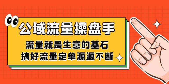 公域流量-操盘手，流量就是生意的基石，搞好流量定单源源不断云富网创-网创项目资源站-副业项目-创业项目-搞钱项目云富网创