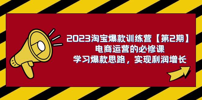 2023淘宝爆款训练营【第2期】电商运营的必修课，学习爆款思路 实现利润增长云富网创-网创项目资源站-副业项目-创业项目-搞钱项目云富网创