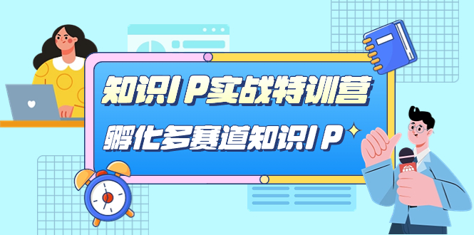 知识IP实战特训营，孵化-多赛道知识IP（33节课）云富网创-网创项目资源站-副业项目-创业项目-搞钱项目云富网创