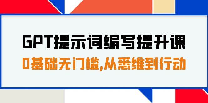 GPT提示词编写提升课，0基础无门槛，从悉维到行动，30天16个课时云富网创-网创项目资源站-副业项目-创业项目-搞钱项目云富网创