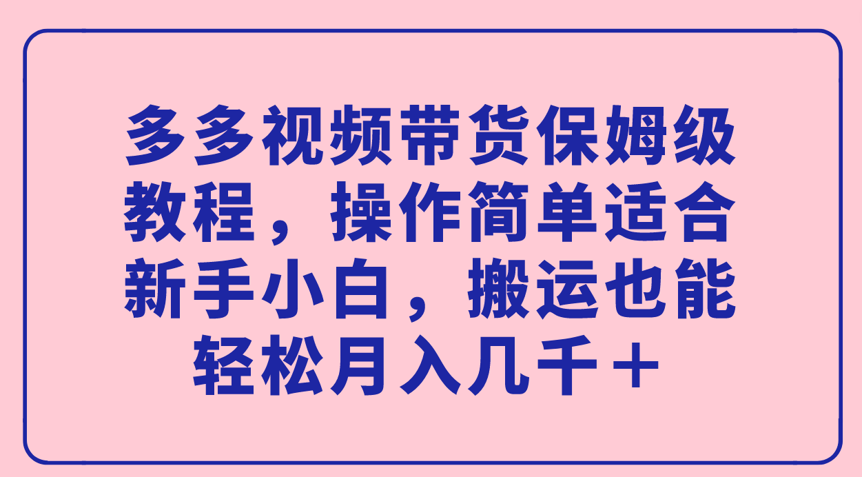 多多视频带货保姆级教程，操作简单适合新手小白，搬运也能轻松月入几千＋云富网创-网创项目资源站-副业项目-创业项目-搞钱项目云富网创